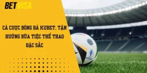 Cá cược bóng đá Kubet, tận hưởng bữa tiệc thể thao đặc sắc