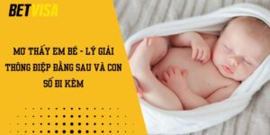 Mơ thấy em bé - Lý giải thông điệp đằng sau và con số đi kèm